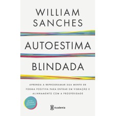 AUTOESTIMA BLINDADA: APRENDA A REPROGRAMAR SUA MENTE DE FORMA POSITIVA PARA ENTRAR EM VIBRAÇÃO E ALINHAMENTO COM A PROSPERIDADE