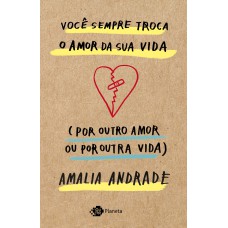 VOCÊ SEMPRE TROCA O AMOR DA SUA VIDA (POR OUTRO AMOR OU POR OUTRA VIDA)