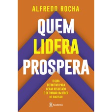 QUEM LIDERA PROSPERA: O GUIA DEFINITIVO PARA GERAR RESULTADO E SE TORNAR UM LÍDER DE SUCESSO