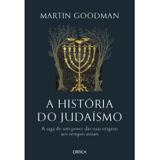 A HISTÓRIA DO JUDAÍSMO: A SAGA DE UM POVO: DAS SUAS ORIGENS AOS TEMPOS ATUAIS