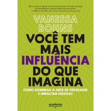 VOCÊ TEM MAIS INFLUÊNCIA DO QUE IMAGINA: COMO DOMINAR A ARTE DE PERSUADIR E IMPACTAR PESSOAS