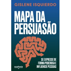 MAPA DA PERSUASÃO: SE EXPRESSE DE FORMA PODEROSA E INFLUENCIE PESSOAS