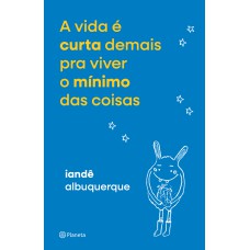 A VIDA É CURTA DEMAIS PRA VIVER O MÍNIMO DAS COISAS