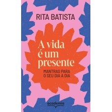 A VIDA É UM PRESENTE: MANTRAS PARA O SEU DIA A DIA