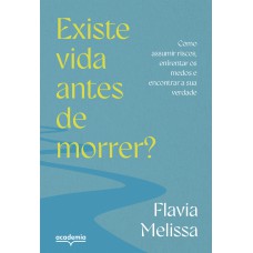 EXISTE VIDA ANTES DE MORRER?: COMO ASSUMIR RISCOS, ENFRENTAR MEDOS E ENCONTRAR A SUA VERDADE