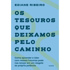 OS TESOUROS QUE DEIXAMOS PELO CAMINHO: COMO APRENDER A LIDAR COM NOSSOS TRAUMAS PODE NOS LANÇAR EM UM RESGATE DA PRÓPRIA POTÊNCIA