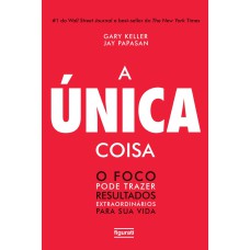 A ÚNICA COISA - O FOCO PODE TRAZER RESULTADOS EXTRAORDINÁRIOS PARA SUA VIDA