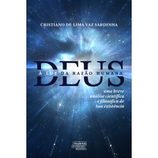 DEUS À LUZ DA RAZÃO HUMANA - UMA BREVE ANÁLISE CIENTÍFICA E FILOSÓFICA DE SUA EXISTÊNCIA