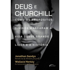 DEUS E CHURCHILL - COMO OS PROPÓSITOS DIVINOS MARCARAM A VIDA DESSE GRANDE LÍDER E A HISTÓRIA