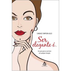 SER ELEGANTE E... - UM GUIA PARA SE SAIR BEM EM QUALQUER SITUAÇAO