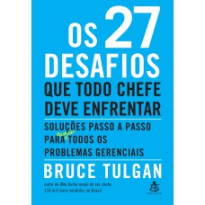 OS 27 DESAFIOS QUE TODO CHEFE DEVE ENFRENTAR: SOLUÇÕES PASSO A PASSO PARA (QUASE) TODOS OS PROBLEMAS GERENCIAIS