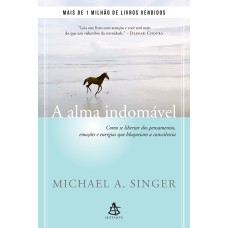 A ALMA INDOMÁVEL: COMO SE LIBERTAR DOS PENSAMENTOS, EMOÇÕES E ENERGIAS QUE BLOQUEIAM A CONSCIÊNCIA