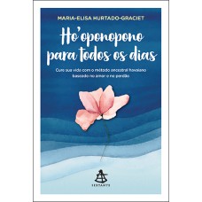 HOOPONOPONO PARA TODOS OS DIAS: CURE SUA VIDA COM O MÉTODO ANCESTRAL HAVAIANO BASEADO NO AMOR E NO PERDÃO