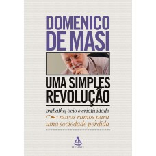 UMA SIMPLES REVOLUÇÃO - TRABALHO, ÓCIO E CRIATIVIDADE - NOVOS RUMOS PARA UMA SOCIEDADE PERDIDA