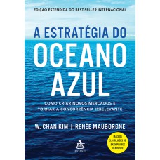 A ESTRATÉGIA DO OCEANO AZUL - COMO CRIAR NOVOS MERCADOS E TORNAR A CONCORRÊNCIA IRRELEVANTE