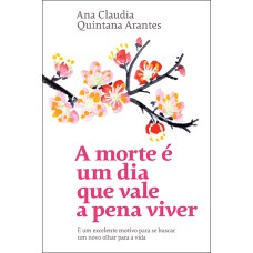 A MORTE É UM DIA QUE VALE A PENA VIVER: E UM EXCELENTE MOTIVO PARA SE BUSCAR UM NOVO OLHAR PARA A VIDA