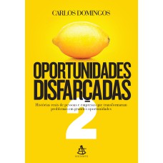 OPORTUNIDADES DISFARÇADAS 2: HISTÓRIAS REAIS DE PESSOAS E EMPRESAS QUE TRANSFORMARAM PROBLEMAS EM GRANDES OPORTUNIDADES