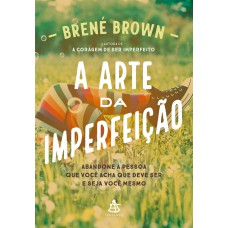 A ARTE DA IMPERFEIÇÃO: ABANDONE A PESSOA QUE VOCÊ ACHA QUE DEVE SER E SEJA VOCÊ MESMO