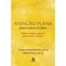 ATENÇÃO PLENA PARA TODOS OS DIAS - PRÁTICAS SIMPLES E EFICAZES PARA REDUZIR O ESTRESSE