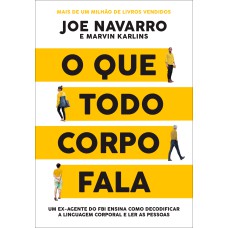 O QUE TODO CORPO FALA - UM EX-AGENTE DO FBI ENSINA COMO DECODIFICAR A LINGUAGEM CORPORAL E LER AS PESSOAS