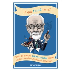 O QUE FREUD FARIA?: COMO OS GRANDES PSICOTERAPEUTAS PODEM AJUDAR A RESOLVER PROBLEMAS COTIDIANOS