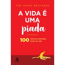 A VIDA É UMA PIADA: 100 HISTÓRIAS DIVERTIDAS, 100 LIÇÕES DE VIDA