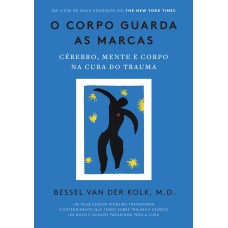 O CORPO GUARDA AS MARCAS: CÉREBRO, MENTE E CORPO NA CURA DO TRAUMA