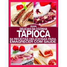 GUIA DELÍCIAS DA COZINHA - ESPECIAL - TAPIOCA: 64 RECEITAS DELICIOSAS PARA EMAGRECER COM SAÚDE