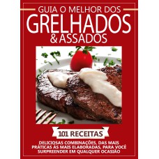 GUIA O MELHOR DOS GRELHADOS E ASSADOS - VOL. 1: 101 RECEITAS - DELICIOSAS COMBINAÇÕES, DAS MAIS PRÁTICAS ÀS MAIS ELABORADAS, PARA VOCÊ SURPREENDER EM QUALQUE OCASIÃO