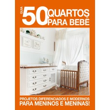 GUIA 50 QUARTOS PARA BEBÊ: PROJETOS DIFERENCIADOS E MODERNOS PARA MENINOS E MENINAS!