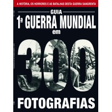 GUIA A PRIMEIRA GUERRA MUNDIA EM 300 FOTOGRÁFIAS