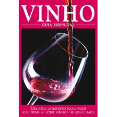 GUIA ESSENCIAL - VINHO: UM GUIA COMPLETO PARA VOCÊ APRENDER A FAZER VINHOS DE QUALIDADE