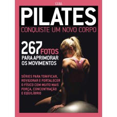 GUIA PILATES - CONQUISTE UM NOVO CORPO: 267 FOTOS PARA APRIMORAR OS MOVIMENTOS