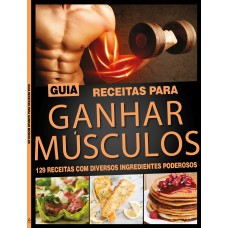 GUIA RECEITAS PARA GANHAR MUSCÚLOS: 129 RECEITAS COM DIVERSOS INGREDIENTES PODEROSOS