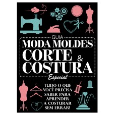 GUIA MODA MOLDES - CORTE & COSTURA - ESPECIAL - VOL. 1: TUDO O QUE VOCÊ PRECISA SABER PARA APRENDER A COSTURAR SEM ERRAR!