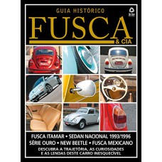 GUIA HISTÓRICO FUSCA & CIA - DESCUBRA A TRAJETÓRIA, AS CURIOSIDADES E AS LENDAS DESTE CARRO INESQUECÍVEL - VOL. 4