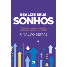 REALIZE SEUS SONHOS - COMO SE TORNAR UM LÍDER DE SUCESSO AO CUMPRIR SUA MISSÃO