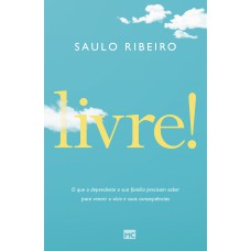 LIVRE!: O QUE O DEPENDENTE E SUA FAMÍLIA PRECISAM SABER PARA VENCER O VÍCIO E SUAS CONSEQUÊNCIAS