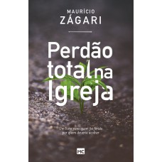 PERDÃO TOTAL NA IGREJA - UM LIVRO PARA QUEM FOI FERIDO POR QUEM DEVERIA ACOLHER