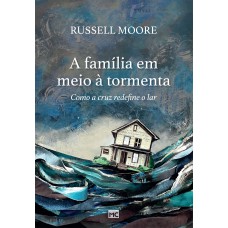 A FAMÍLIA EM MEIO À TORMENTA: COMO A CRUZ REDEFINE O LAR