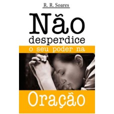 NÃO DESPERDICE O SEU PODER NA ORAÇÃO