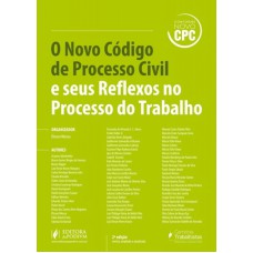 O NOVO CÓDIGO DE PROCESSO CIVIL E SEUS REFLEXOS NO PROCESSO DO TRABALHO - 2A ED.: REV., AMP. E ATUALIZADA