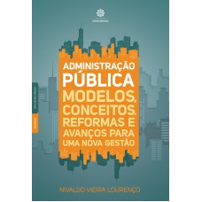 ADMINISTRAÇÃO PÚBLICA:: MODELOS, CONCEITOS, REFORMAS E AVANÇOS PARA UMA NOVA GESTÃO