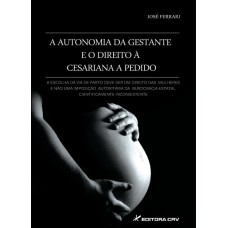 AUTONOMIA DA GESTANTE E O DIREITO À CESARIANA A PEDIDO: A ESCOLHA DA VIA DE PARTO DEVE SER UM DIREITO DAS MULHERES E NÃO UMA IMPOSIÇÃO AUTORITÁRIA DA BUROCRACIA ESTATAL, CIENTIFICAMENTE INCONSISTENTE