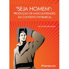 SEJA HOMEM: PRODUÇÃO DE MASCULINIDADES EM CONTEXTO PATRIARCAL