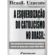 A ESQUERDIZAÇÃO DO CATOLICISMO NO BRASIL: UMA TENTATIVA DE MODERNIDADE NAS PRÁTICAS SOCIAIS DA IGREJA PARA O POVO (1961-1964)