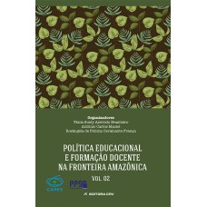 POLÍTICA EDUCACIONAL E FORMAÇÃO DOCENTE NA FRONTEIRA AMAZÔNICA VOLUME II