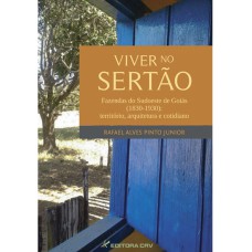 VIVER NO SERTÃO: FAZENDAS DO SUDOESTE DE GOIÁS (1830-1930) - TERRITÓRIO, ARQUITETURA E COTIDIANO