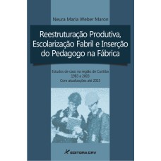 REESTRUTURAÇÃO PRODUTIVA, ESCOLARIZAÇÃO FABRIL E INSERÇÃO DO PEDAGOGO NA FÁBRICA ESTUDOS DE CASO NA REGIÃO DE CURITIBA ? 1983 A 2003 COM ATUALIZAÇÕES ATÉ 2015