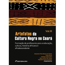 ARTEFATOS DA CULTURA NEGRA NO CEARÁ: FORMAÇÃO DE PROFESSORES PARA A EDUCAÇÃO, CULTURA, HISTÓRIA AFRICANA E AFRODESCENDENTE - VOL. III